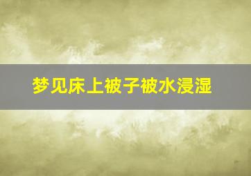 梦见床上被子被水浸湿