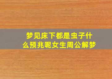 梦见床下都是虫子什么预兆呢女生周公解梦