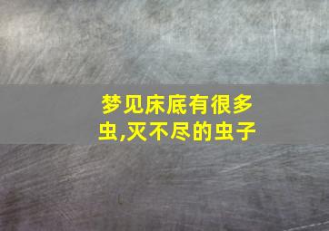 梦见床底有很多虫,灭不尽的虫子