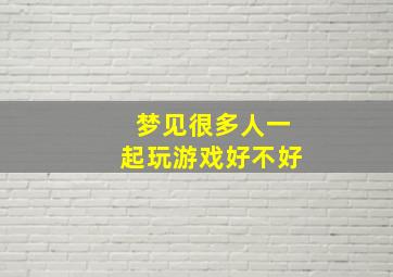 梦见很多人一起玩游戏好不好