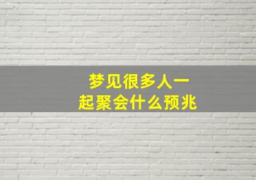 梦见很多人一起聚会什么预兆