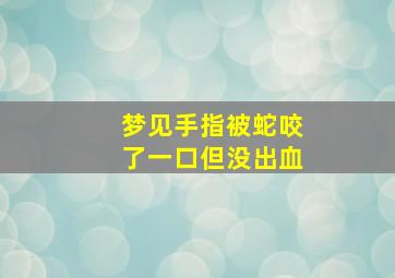 梦见手指被蛇咬了一口但没出血