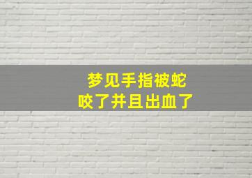 梦见手指被蛇咬了并且出血了