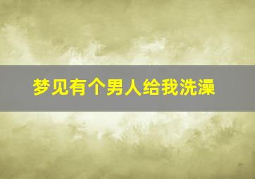 梦见有个男人给我洗澡