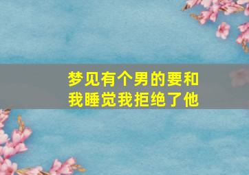 梦见有个男的要和我睡觉我拒绝了他