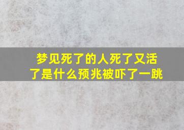 梦见死了的人死了又活了是什么预兆被吓了一跳