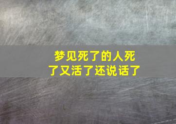 梦见死了的人死了又活了还说话了