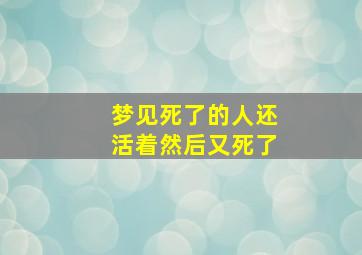 梦见死了的人还活着然后又死了