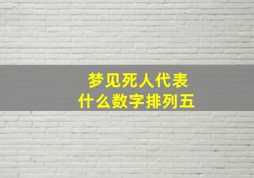 梦见死人代表什么数字排列五