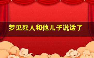 梦见死人和他儿子说话了