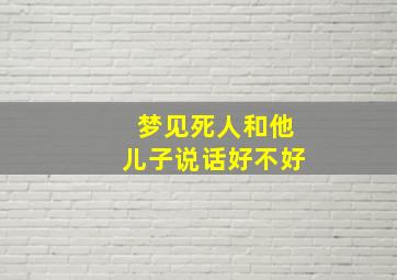 梦见死人和他儿子说话好不好