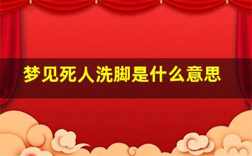 梦见死人洗脚是什么意思