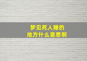 梦见死人睡的地方什么意思啊