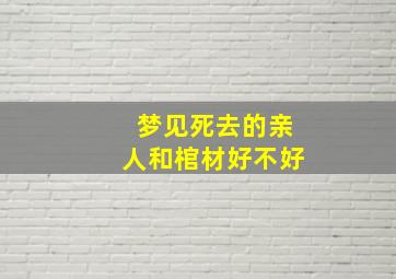 梦见死去的亲人和棺材好不好