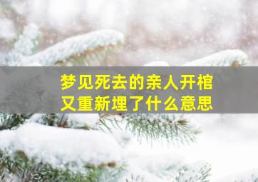 梦见死去的亲人开棺又重新埋了什么意思