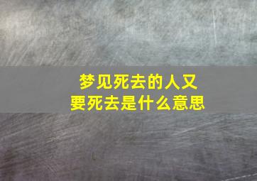 梦见死去的人又要死去是什么意思