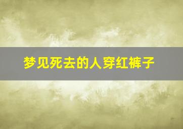 梦见死去的人穿红裤子