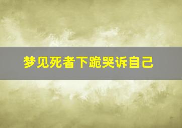 梦见死者下跪哭诉自己