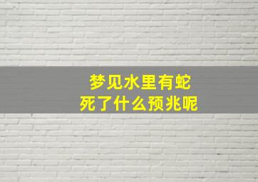 梦见水里有蛇死了什么预兆呢