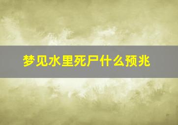 梦见水里死尸什么预兆