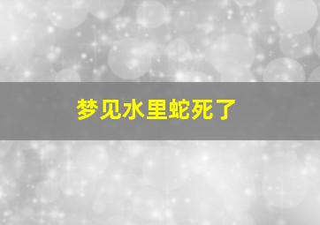 梦见水里蛇死了