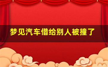 梦见汽车借给别人被撞了