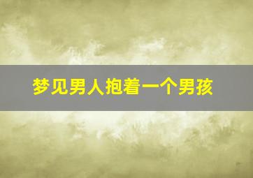 梦见男人抱着一个男孩