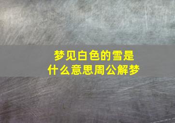 梦见白色的雪是什么意思周公解梦