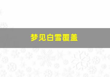 梦见白雪覆盖