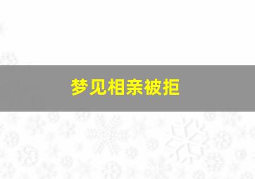 梦见相亲被拒