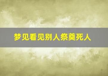 梦见看见别人祭奠死人