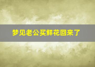 梦见老公买鲜花回来了