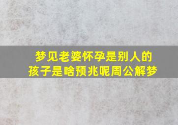 梦见老婆怀孕是别人的孩子是啥预兆呢周公解梦