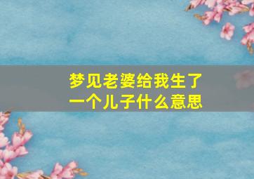 梦见老婆给我生了一个儿子什么意思