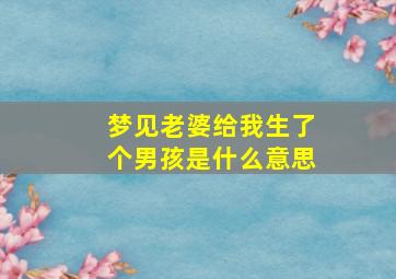 梦见老婆给我生了个男孩是什么意思