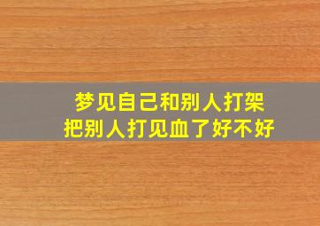 梦见自己和别人打架把别人打见血了好不好