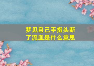 梦见自己手指头断了流血是什么意思