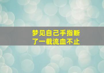 梦见自己手指断了一截流血不止