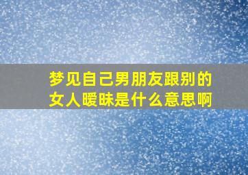 梦见自己男朋友跟别的女人暧昧是什么意思啊