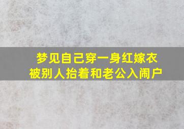 梦见自己穿一身红嫁衣被别人抬着和老公入闹户