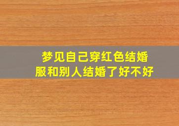 梦见自己穿红色结婚服和别人结婚了好不好