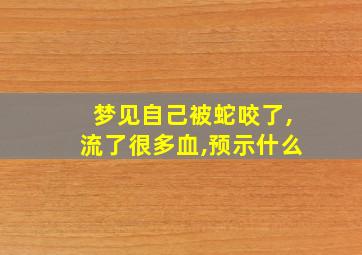 梦见自己被蛇咬了,流了很多血,预示什么