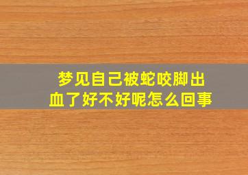 梦见自己被蛇咬脚出血了好不好呢怎么回事