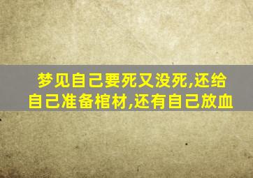 梦见自己要死又没死,还给自己准备棺材,还有自己放血