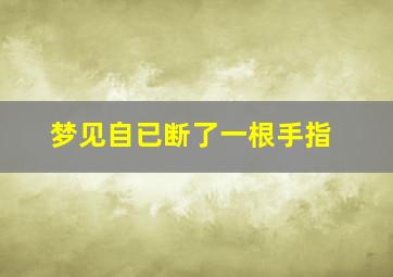 梦见自已断了一根手指