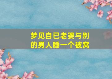 梦见自已老婆与别的男人睡一个被窝