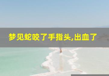 梦见蛇咬了手指头,出血了