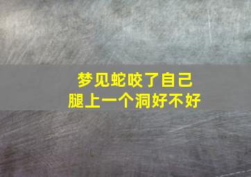 梦见蛇咬了自己腿上一个洞好不好