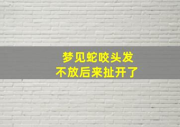 梦见蛇咬头发不放后来扯开了