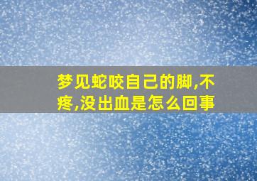 梦见蛇咬自己的脚,不疼,没出血是怎么回事